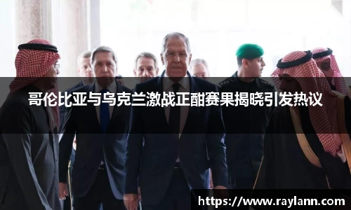 哥伦比亚与乌克兰激战正酣赛果揭晓引发热议